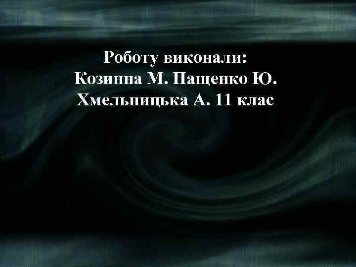 Роботу виконали: Козинна М. Пащенко Ю. Хмельницька А. 11 клас 