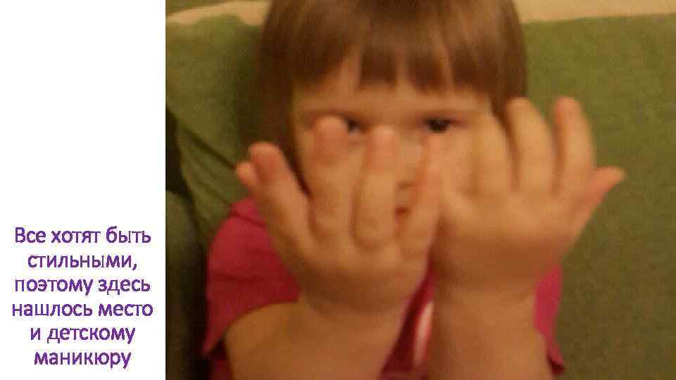 Все хотят быть стильными, поэтому здесь нашлось место и детскому маникюру 