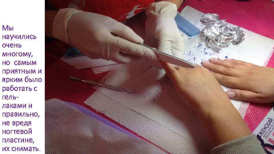Мы научились очень многому, но самым приятным и ярким было работать с гельлаками и