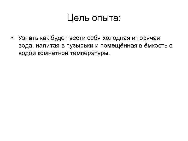 Цель опыта: • Узнать как будет вести себя холодная и горячая вода, налитая в