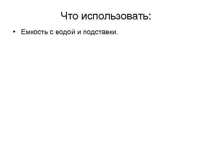 Что использовать: • Емкость с водой и подставки. 