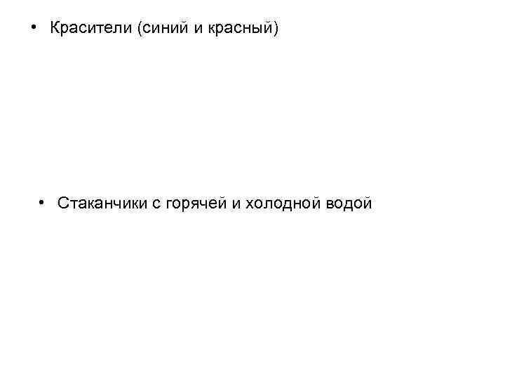  • Красители (синий и красный) • Стаканчики с горячей и холодной водой 