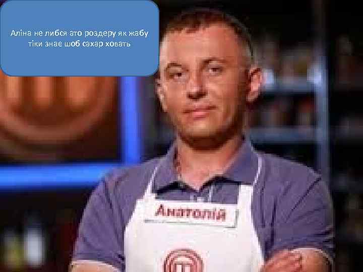 Аліна не либся ато роздеру як жабу тіки знає шоб сахар ховать 
