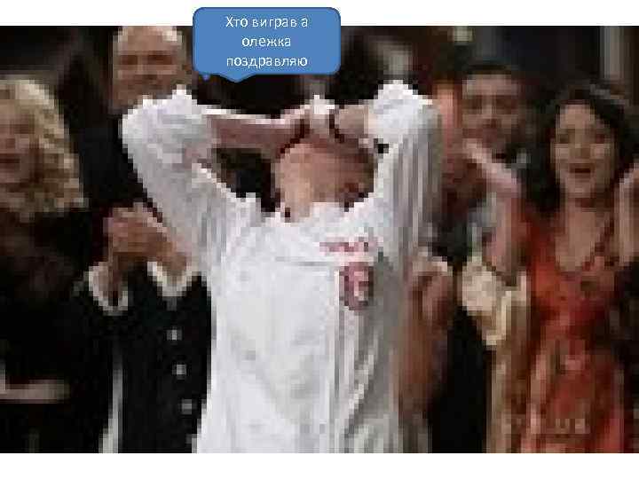 Хто виграв а олежка поздравляю 