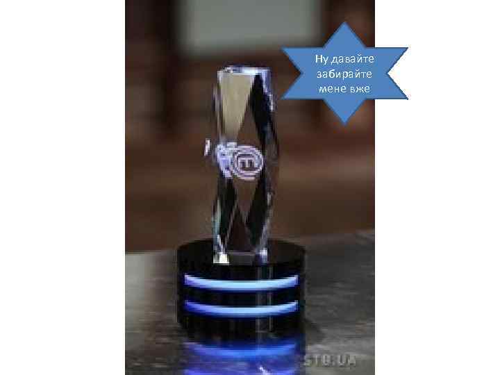 Ну давайте забирайте мене вже 