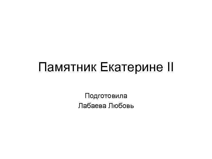 Памятник Екатерине II Подготовила Лабаева Любовь 