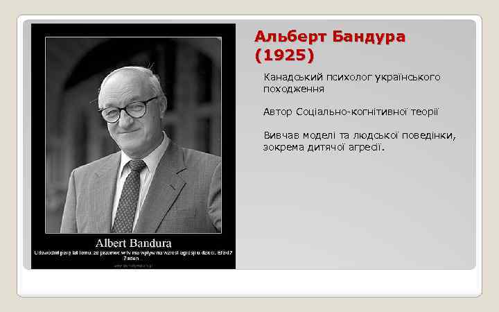 Альберт Бандура (1925) Канадський психолог українського походження Автор Соціально-когнітивної теорії Вивчав моделі та людської