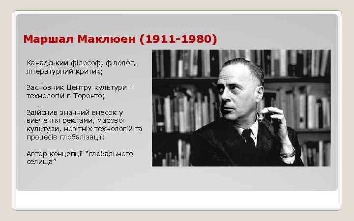 Маршал Маклюен (1911 -1980) Канадський філософ, філолог, літературний критик; Засновник Центру культури і технологій