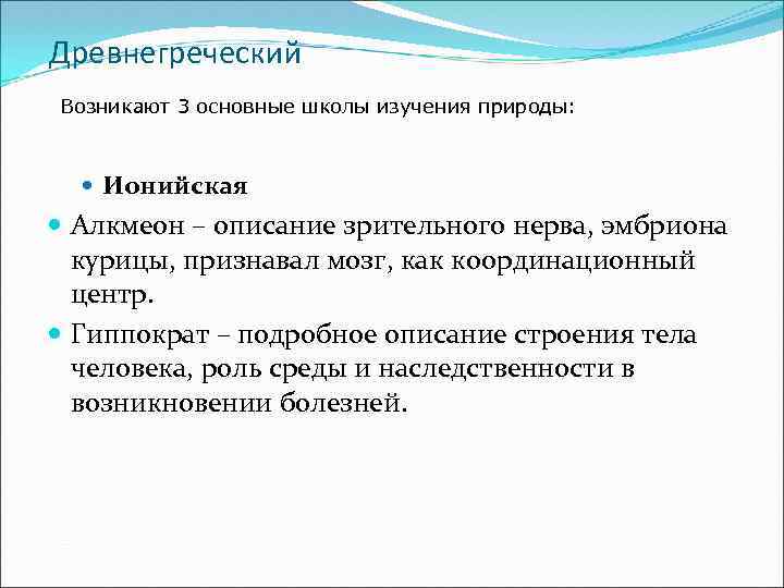 Древнегреческий Возникают 3 основные школы изучения природы: Ионийская Алкмеон – описание зрительного нерва, эмбриона