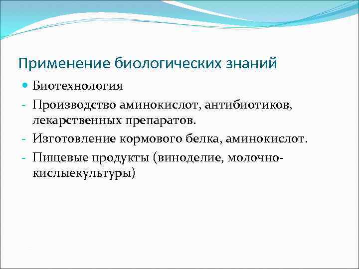 Применение биологических знаний Биотехнология - Производство аминокислот, антибиотиков, лекарственных препаратов. - Изготовление кормового белка,