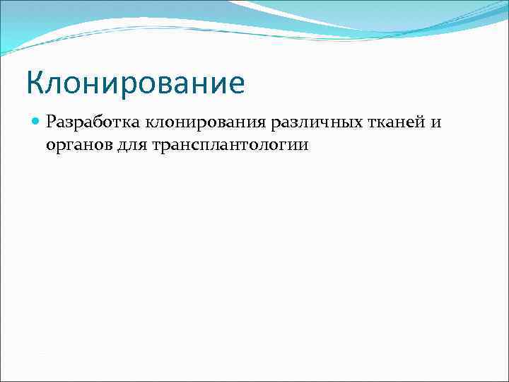 Клонирование Разработка клонирования различных тканей и органов для трансплантологии 