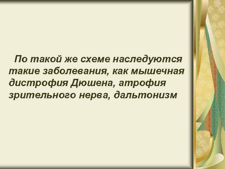 По такой же схеме наследуются такие заболевания, как мышечная дистрофия Дюшена, атрофия зрительного нерва,