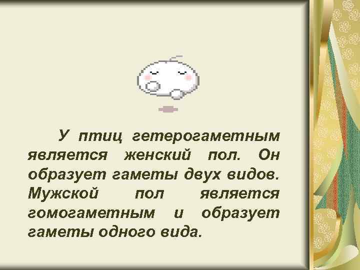 У птиц гетерогаметным является женский пол. Он образует гаметы двух видов. Мужской пол является