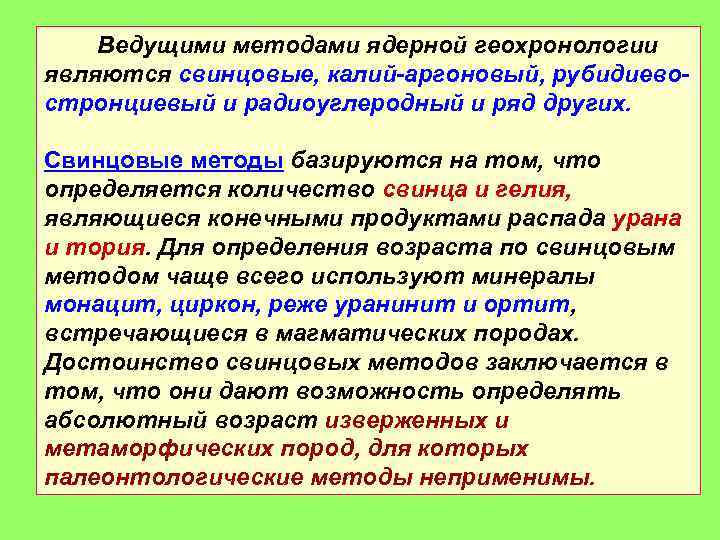 Ведущими методами ядерной геохронологии являются свинцовые, калий-аргоновый, рубидиевостронциевый и радиоуглеродный и ряд других. Свинцовые
