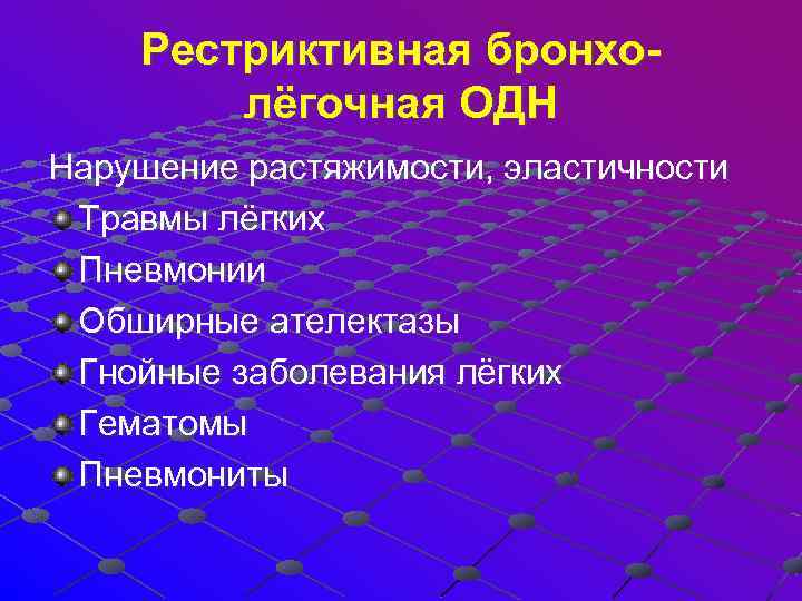 Рестриктивная бронхолёгочная ОДН Нарушение растяжимости, эластичности Травмы лёгких Пневмонии Обширные ателектазы Гнойные заболевания лёгких