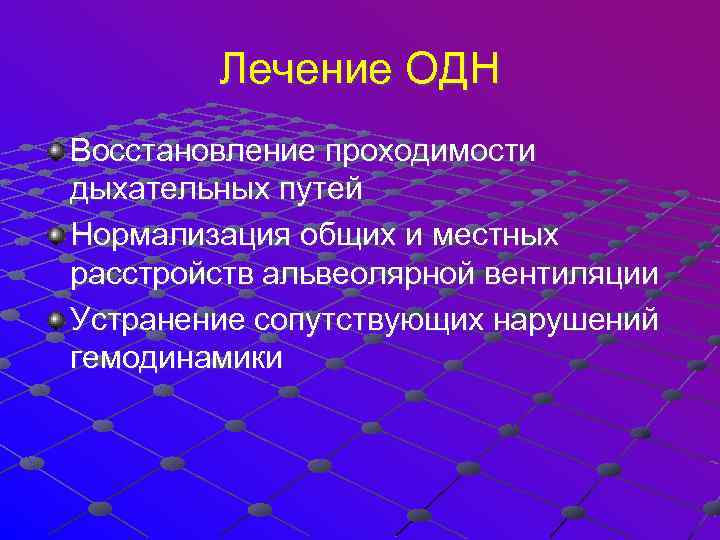 Лечение ОДН Восстановление проходимости дыхательных путей Нормализация общих и местных расстройств альвеолярной вентиляции Устранение