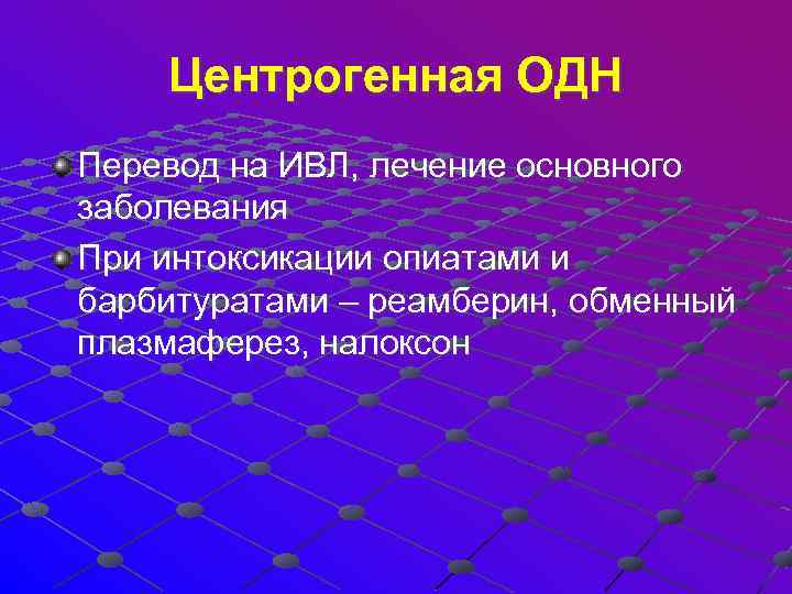 Центрогенная ОДН Перевод на ИВЛ, лечение основного заболевания При интоксикации опиатами и барбитуратами –