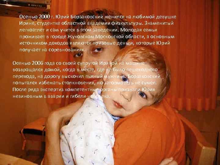 Осенью 2000 г. Юрий Борзаковский женился на любимой девушке Ирине, студентке областной академии физкультуры.