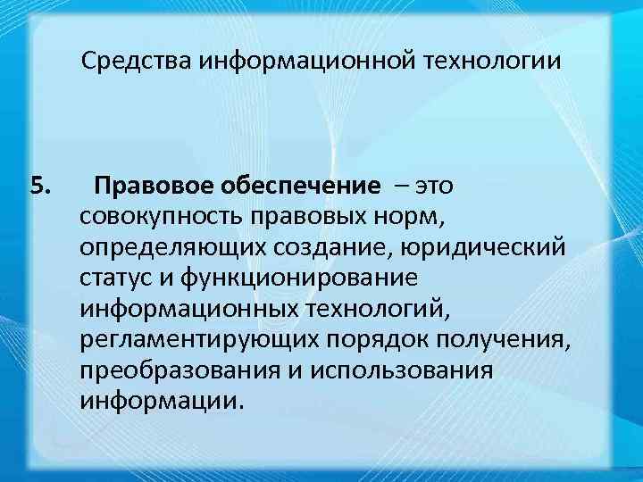 Средства информационной технологии 5. Правовое обеспечение – это совокупность правовых норм, определяющих создание, юридический