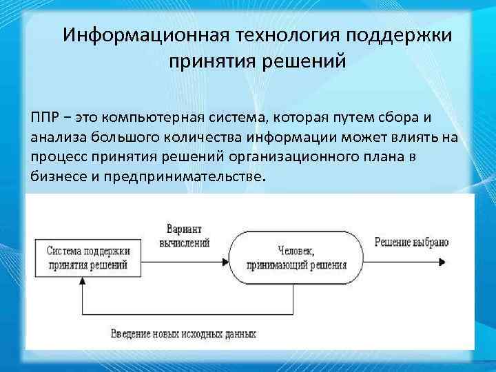 Информационная технология поддержки принятия решений ППР − это компьютерная система, которая путем сбора и