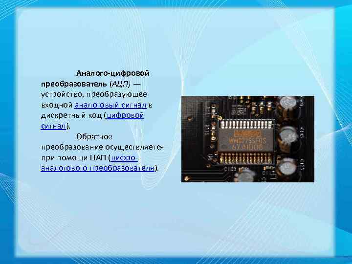 Аналого цифровой преобразователь (АЦП) — устройство, преобразующее входной аналоговый сигнал в дискретный код (цифровой