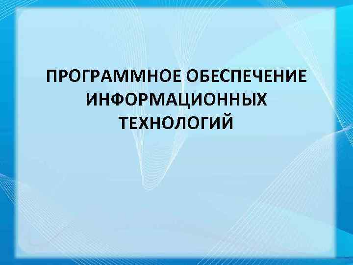 ПРОГРАММНОЕ ОБЕСПЕЧЕНИЕ ИНФОРМАЦИОННЫХ ТЕХНОЛОГИЙ 