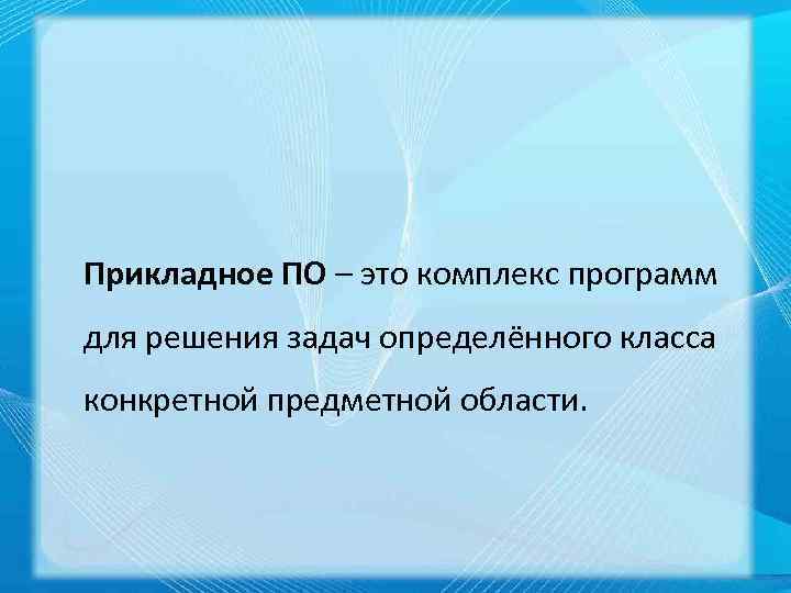 Прикладное ПО – это комплекс программ для решения задач определённого класса конкретной предметной области.