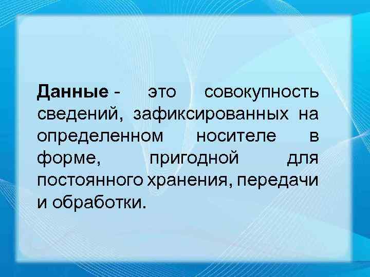 Данные - это совокупность сведений, зафиксированных на определенном носителе в форме, пригодной для постоянного