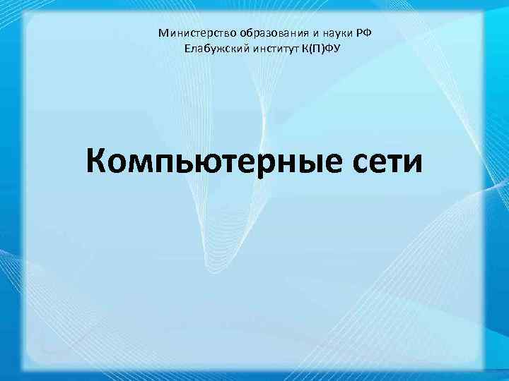  Министерство образования и науки РФ Елабужский институт К(П)ФУ Компьютерные сети 