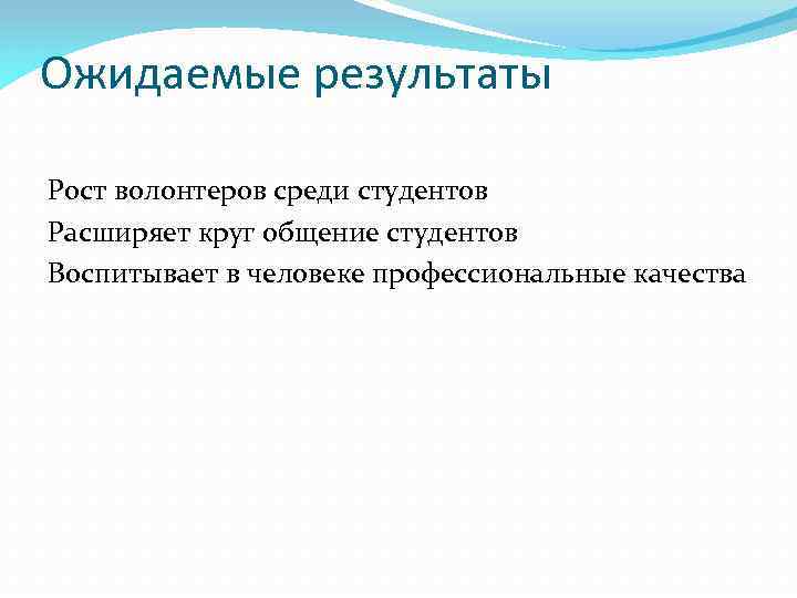 Ожидаемые результаты Рост волонтеров среди студентов Расширяет круг общение студентов Воспитывает в человеке профессиональные