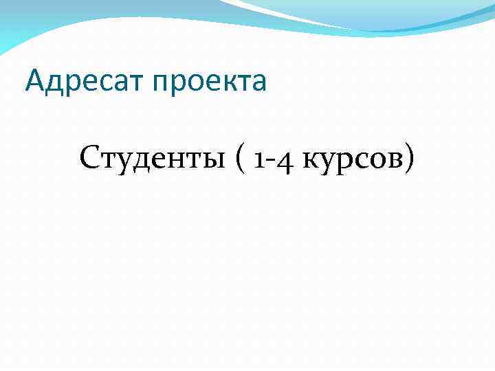 Адресат проекта Студенты ( 1 -4 курсов) 