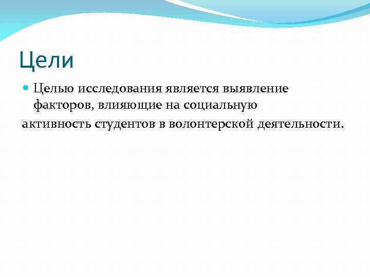 Цели Целью исследования является выявление факторов, влияющие на социальную активность студентов в волонтерской деятельности.