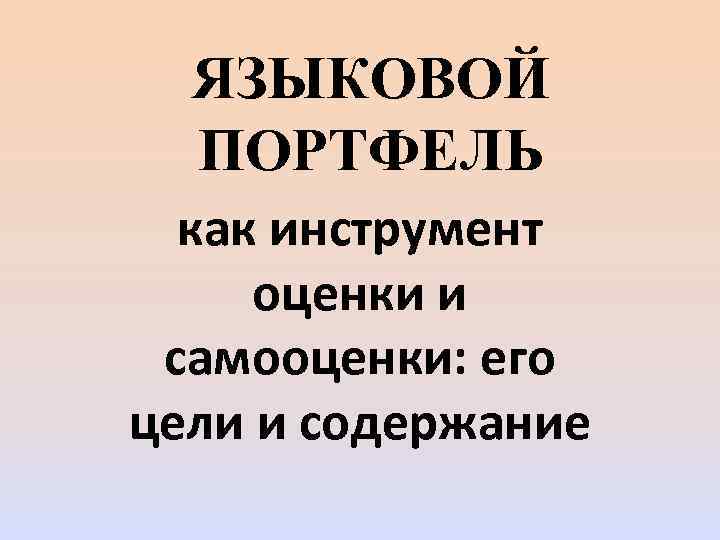 ЯЗЫКОВОЙ ПОРТФЕЛЬ как инструмент оценки и самооценки: его цели и содержание 