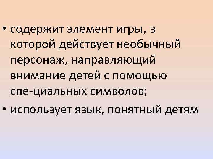  • содержит элемент игры, в которой действует необычный персонаж, направляющий внимание детей с