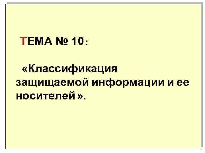 ТЕМА № 10 : «Классификация защищаемой информации и ее носителей » . 