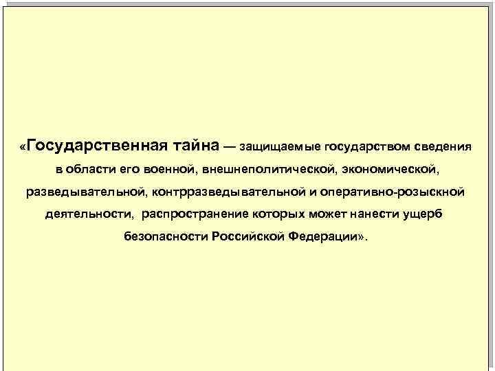  «Государственная тайна — защищаемые государством сведения в области его военной, внешнеполитической, экономической, разведывательной,