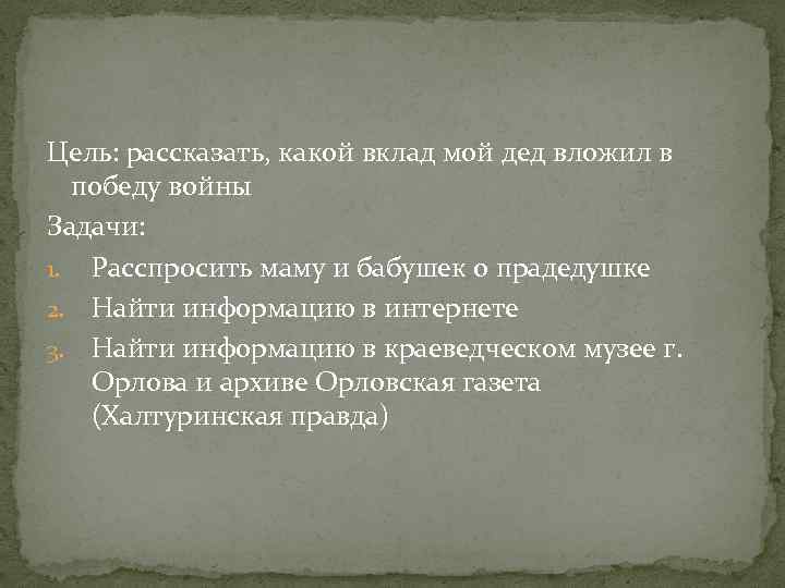 Цель: рассказать, какой вклад мой дед вложил в победу войны Задачи: 1. Расспросить маму