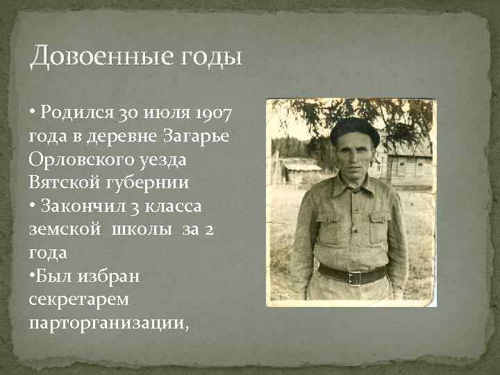 Довоенные годы • Родился 30 июля 1907 года в деревне Загарье Орловского уезда Вятской