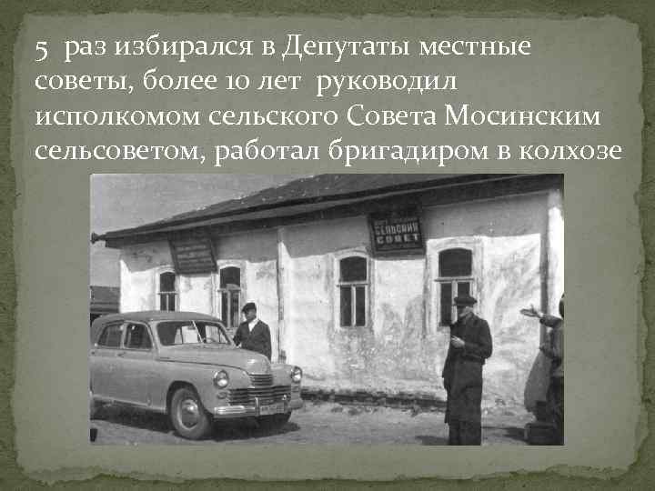 5 раз избирался в Депутаты местные советы, более 10 лет руководил исполкомом сельского Совета