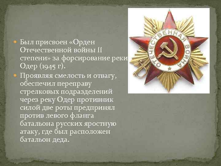  Был присвоен «Орден Отечественной войны II степени» за форсирование реки Одер (1945 г).