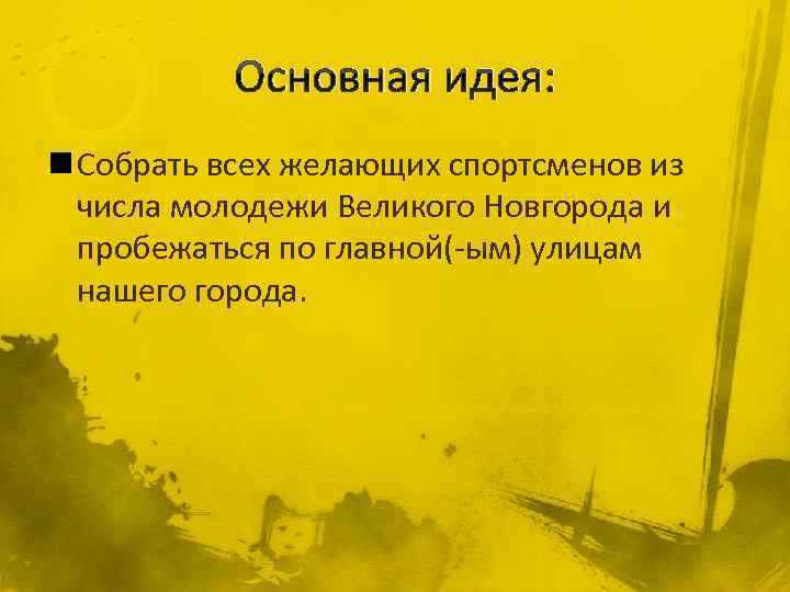 Основная идея: n Собрать всех желающих спортсменов из числа молодежи Великого Новгорода и пробежаться