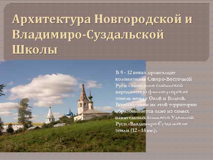 Архитектура Новгородской и Владимиро-Суздальской Школы В 9 - 12 веках происходит колонизация Северо-Восточной Руси