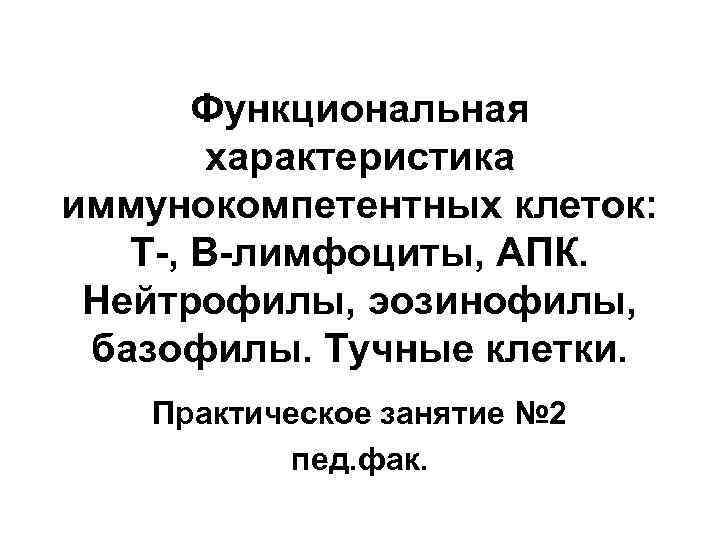 Функциональная характеристика иммунокомпетентных клеток: Т-, В-лимфоциты, АПК. Нейтрофилы, эозинофилы, базофилы. Тучные клетки. Практическое занятие