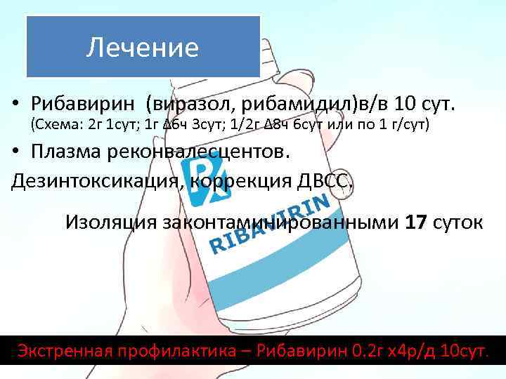 Лечение • Рибавирин (виразол, рибамидил)в/в 10 сут. (Схема: 2 г 1 сут; 1 г