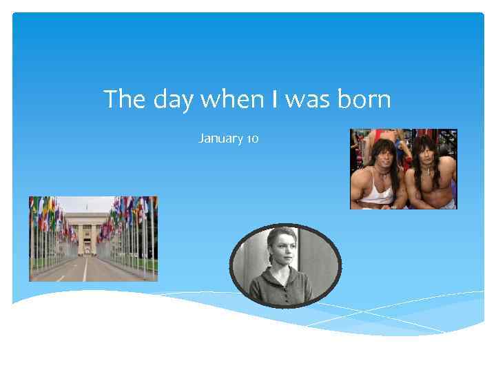 The day when I was born January 10 