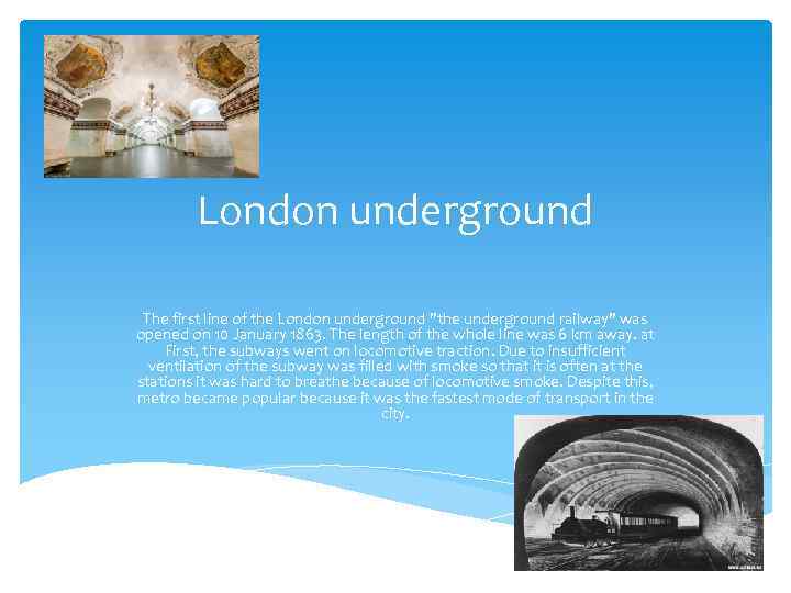 London underground The first line of the London underground "the underground railway" was opened