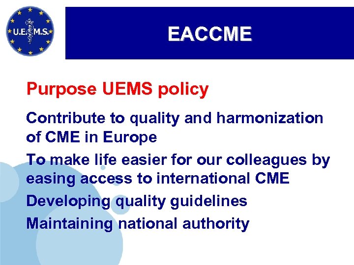 EACCME Purpose UEMS policy Contribute to quality and harmonization of CME in Europe To