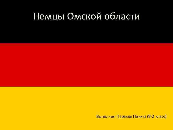 “Немцы Омской области” Выполнил: Тарасов Никита (9 -2 класс) 