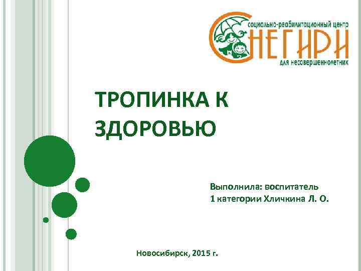 ТРОПИНКА К ЗДОРОВЬЮ Выполнила: воспитатель 1 категории Хличкина Л. О. Новосибирск, 2015 г. 