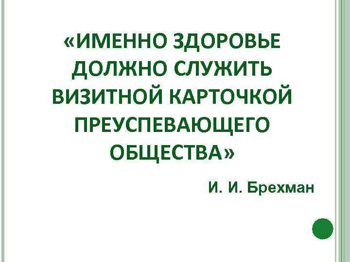  «ИМЕННО ЗДОРОВЬЕ ДОЛЖНО СЛУЖИТЬ ВИЗИТНОЙ КАРТОЧКОЙ ПРЕУСПЕВАЮЩЕГО ОБЩЕСТВА» И. И. Брехман 